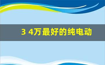 3 4万最好的纯电动汽车(口碑最好的纯电动汽车)_https://www.hangfeite.com_深交所_第1张